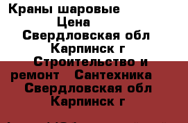 Краны шаровые DN25 PN16 › Цена ­ 199 - Свердловская обл., Карпинск г. Строительство и ремонт » Сантехника   . Свердловская обл.,Карпинск г.